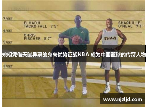 姚明凭借天赋异禀的身高优势征战NBA 成为中国篮球的传奇人物